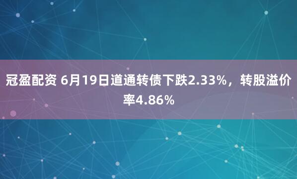 冠盈配资 6月19日道通转债下跌2.33%，转股溢价率4.86%