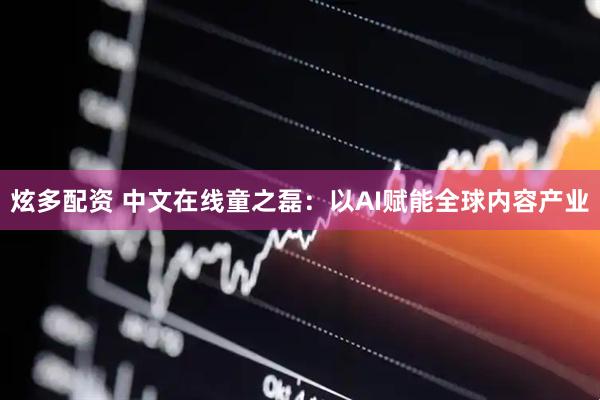 炫多配资 中文在线童之磊：以AI赋能全球内容产业