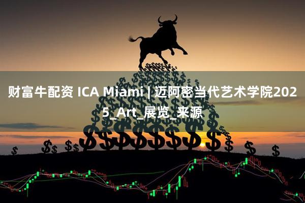 财富牛配资 ICA Miami | 迈阿密当代艺术学院2025_Art_展览_来源
