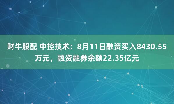 财牛股配 中控技术：8月11日融资买入8430.55万元，融资融券余额22.35亿元
