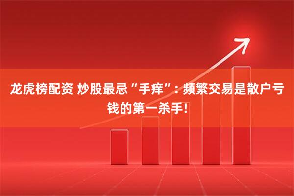 龙虎榜配资 炒股最忌“手痒”: 频繁交易是散户亏钱的第一杀手!