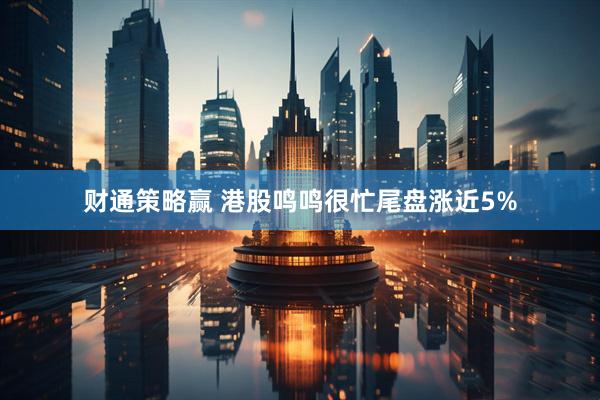 财通策略赢 港股鸣鸣很忙尾盘涨近5%